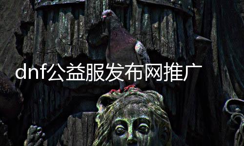 dnf公益服发布网推广送g,m攻略,如何快速得到g,m