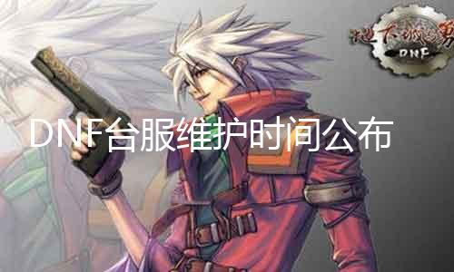 DNF台服维护时间宣布！留意查察维护环境！