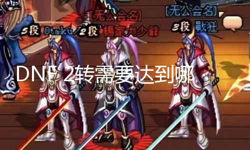 DNF 2转需要到达哪个级别 DNF二转进级攻略