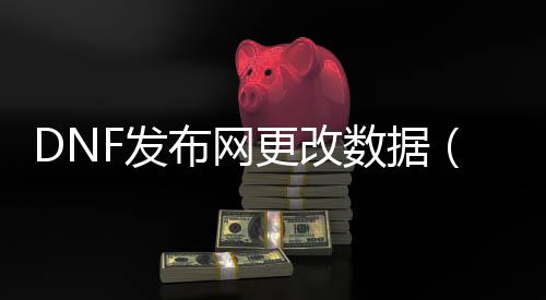 DNF发布网变动数据（dnf数据库修改）