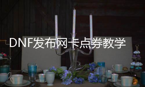 DNF发布网卡点券解说（DNF发布网点卡怎么付款）