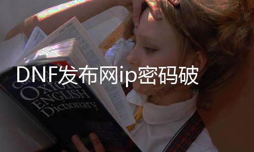 DNF发布网ip暗码破解