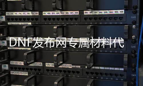 DNF发布网专属质料代码（DNF发布网所有质料大全）