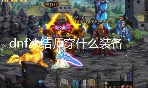 dnf冰结师穿什么装备 打造最强冰结师必备装备攻略