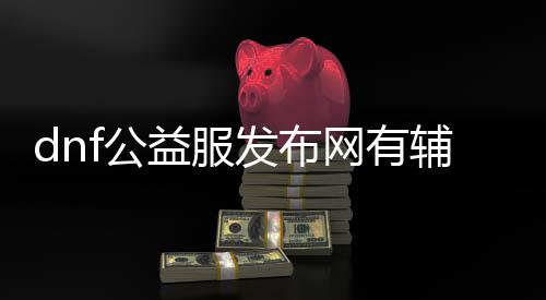 dnf公益服发布网有帮助（dnf公益服发布网新开）