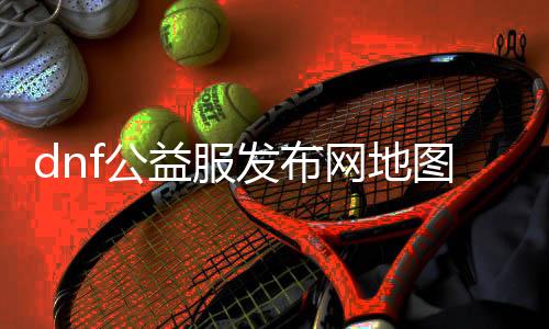 dnf公益服发布网舆图看不见怎么办，办理公益服发布网舆图显示问题要领