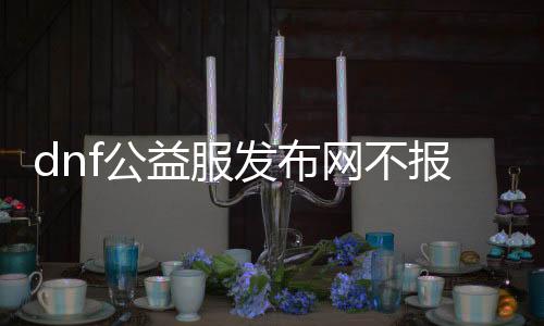 dnf公益服发布网不报毒（dnf公益服发布网帮助会被检测吗）