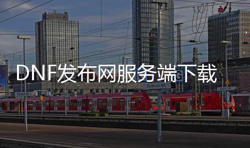 DNF发布网处事端下载