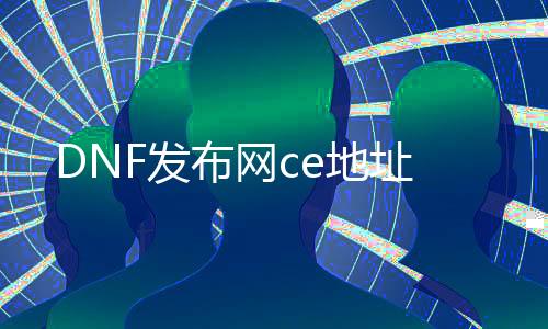 DNF发布网ce地点