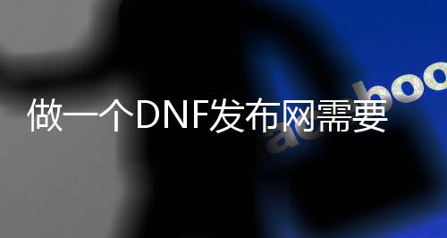 做一个DNF发布网需要几多资金