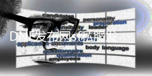 DNF发布网sf私服发安详问题（DNF发布网与勇士sf吧）
