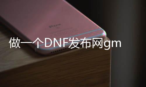 做一个DNF发布网gm要几多钱