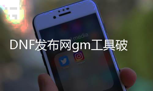 DNF发布网gm东西破解版