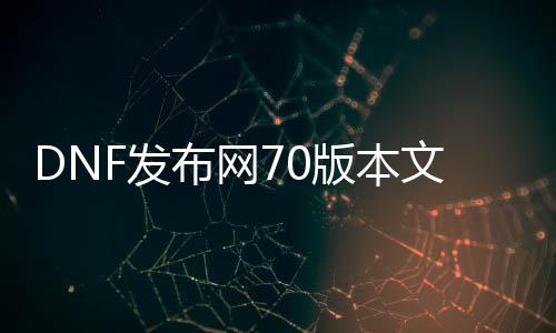 DNF发布网70版本文件包（DNF发布网70版本处事端）