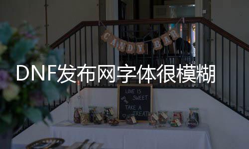 DNF发布网字体很恍惚（dnf界面字体显示不正常）
