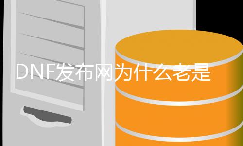 DNF发布网为什么总是进不去