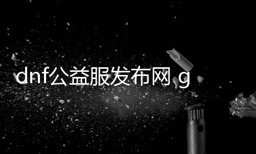 dnf公益服发布网 g,m东西利用教程,如安在dnf公益服发布网中利用g,m东西