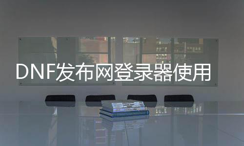 DNF发布网登录器利用教程