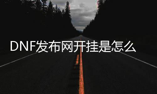 DNF发布网开挂是怎么检测到的（dnf开挂犯罪不）