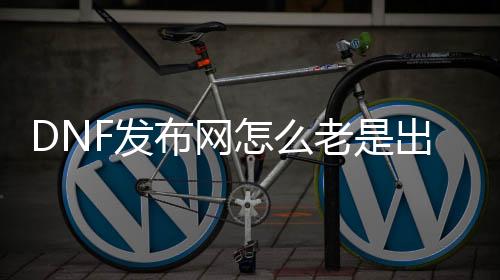 DNF发布网怎么总是呈现异常（dnf处事器大概已产生妨碍怎么处理惩罚）