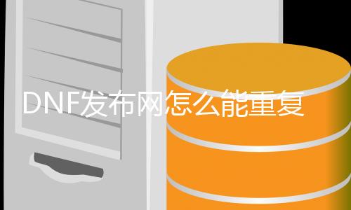 DNF发布网怎么能反复做任务（dnf怎么从头做以前的任务）