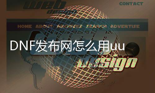 DNF发布网怎么用uu加快（uu加快器玩dnf用哪个节点）