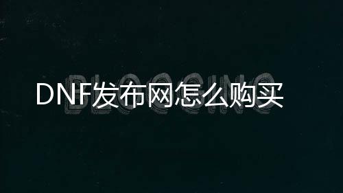 DNF发布网怎么购置