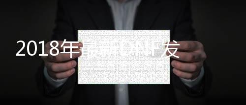 2018年最新DNF发布网帮助（DNF发布网帮助官方网站）