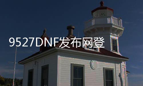 9527DNF发布网登岸器