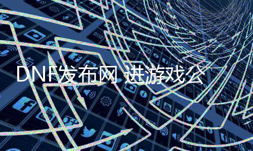 DNF发布网 进游戏通告