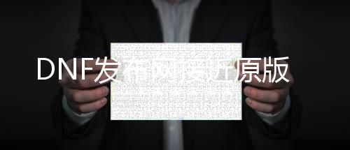 DNF发布网靠近原版