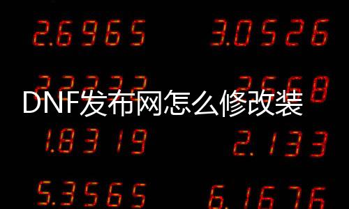 DNF发布网怎么修改装备（dnf怎么才气改革装备）