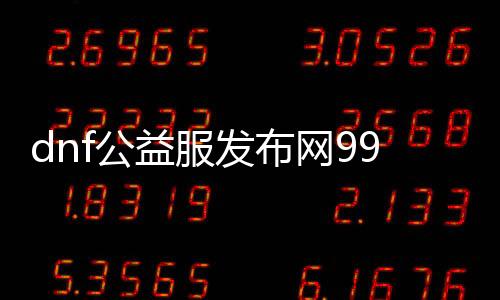 dnf公益服发布网99级怎么玩,快速进级能力分享
