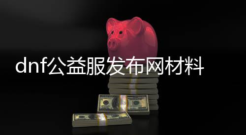 dnf公益服发布网质料代码（获取最新的dnf公益服发布网质料兑换代码）