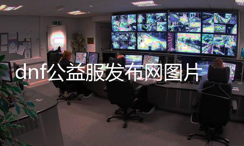 dnf公益服发布网图片（最新公益服发布网截图浏览）