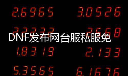 DNF发布网台服私服免cd（DNF发布网台服下载地点）